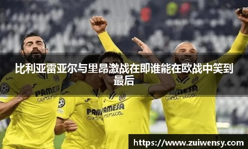 比利亚雷亚尔与里昂激战在即谁能在欧战中笑到最后