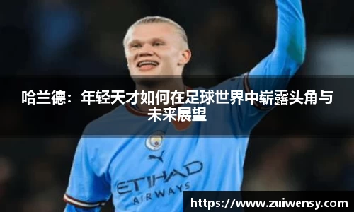 哈兰德：年轻天才如何在足球世界中崭露头角与未来展望