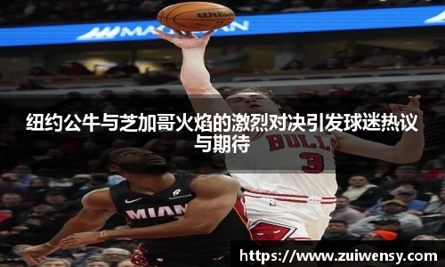 纽约公牛与芝加哥火焰的激烈对决引发球迷热议与期待