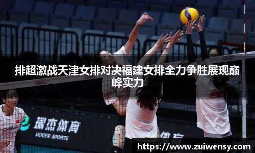 排超激战天津女排对决福建女排全力争胜展现巅峰实力